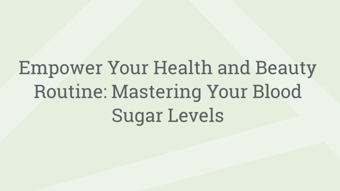 img EmpowerYourHealthandBeautyRoutineMasteringYourBloodSugarLevels