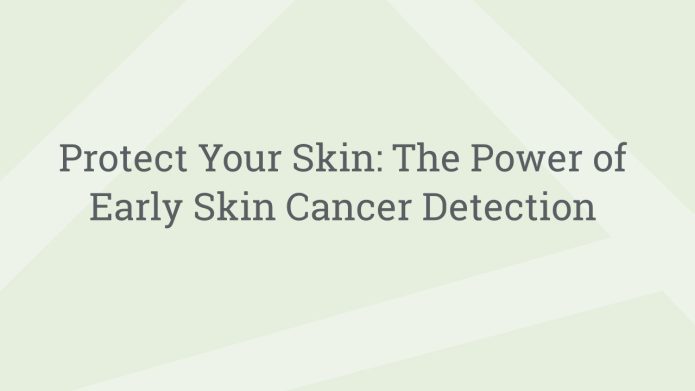 img ProtectYourSkinThePowerofEarlySkinCancerDetection