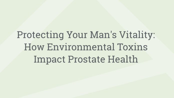 img ProtectingYourMansVitalityHowEnvironmentalToxinsImpactProstateHealth