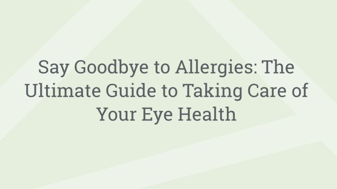 img SayGoodbyetoAllergiesTheUltimateGuidetoTakingCareofYourEyeHealth