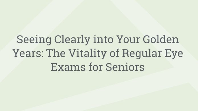 img SeeingClearlyintoYourGoldenYearsTheVitalityofRegularEyeExamsforSeniors