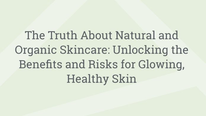 img TheTruthAboutNaturalandOrganicSkincareUnlockingtheBenefitsandRisksforGlowingHealthySkin