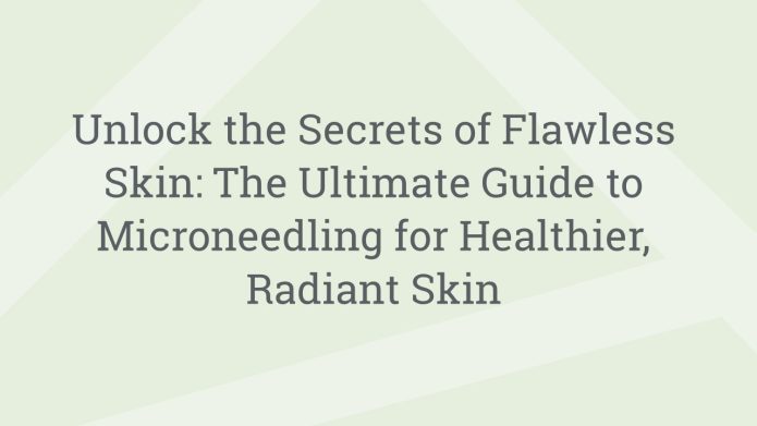 img UnlocktheSecretsofFlawlessSkinTheUltimateGuidetoMicroneedlingforHealthierRadiantSkin