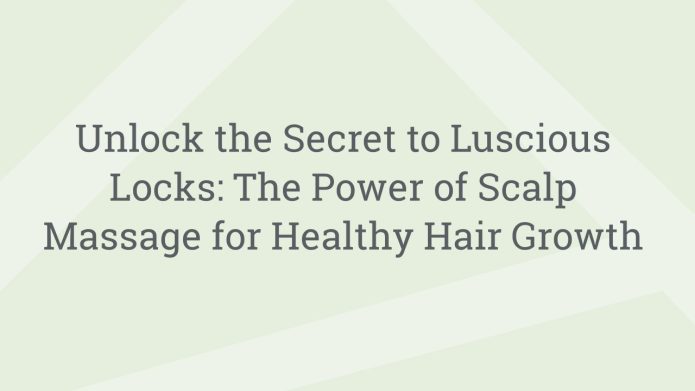 img UnlocktheSecrettoLusciousLocksThePowerofScalpMassageforHealthyHairGrowth